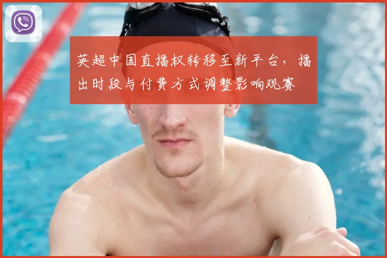 英超中国直播权转移至新平台，播出时段与付费方式调整影响观赛