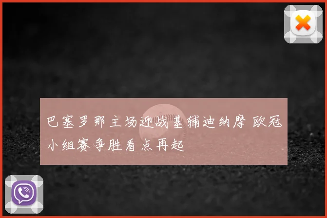 巴塞罗那主场迎战基辅迪纳摩 欧冠小组赛争胜看点再起