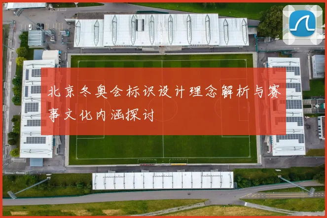 北京冬奥会标识设计理念解析与赛事文化内涵探讨