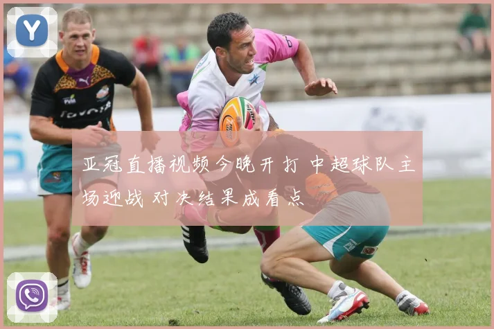 亚冠直播视频今晚开打 中超球队主场迎战 对决结果成看点