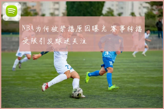 NBA为何被禁播原因曝光 赛事转播受限引发球迷关注