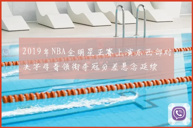 2019年NBA全明星正赛上演东西部对决字母哥领衔夺冠分差悬念延续