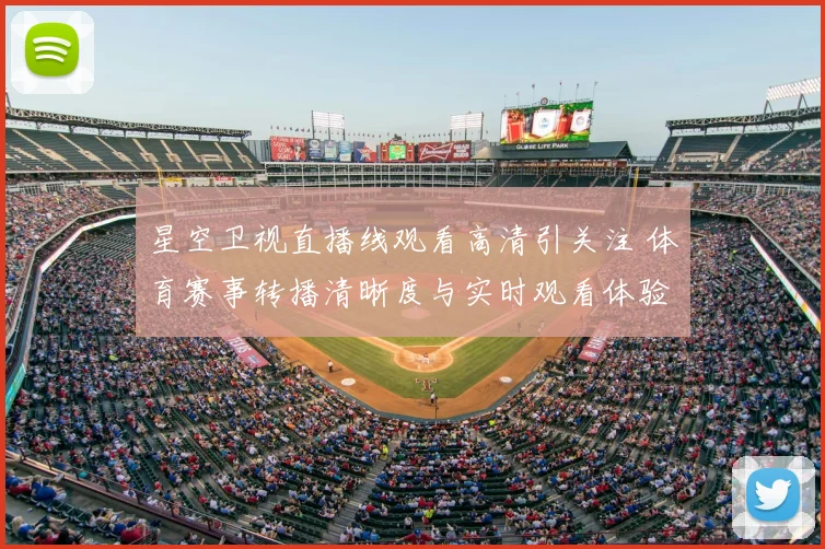星空卫视直播线观看高清引关注 体育赛事转播清晰度与实时观看体验受关注