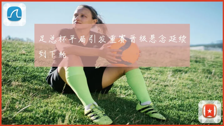 足总杯平局引发重赛晋级悬念延续到下轮