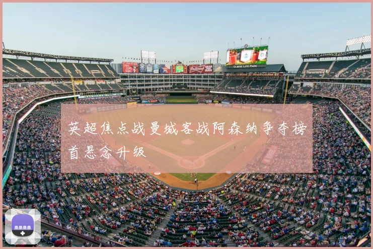 英超焦点战曼城客战阿森纳争夺榜首悬念升级