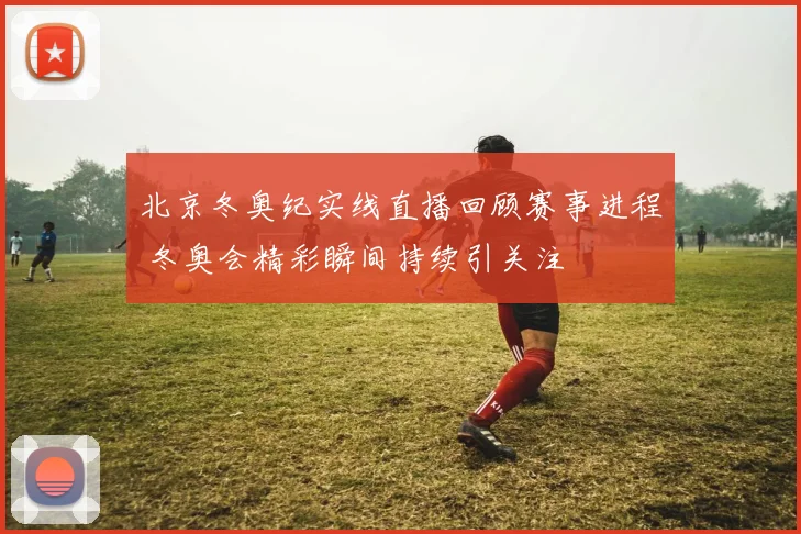 北京冬奥纪实线直播回顾赛事进程 冬奥会精彩瞬间持续引关注