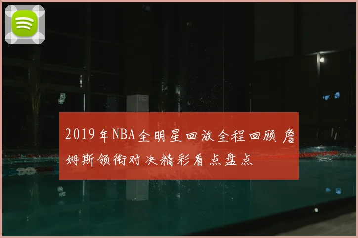 2019年NBA全明星回放全程回顾 詹姆斯领衔对决精彩看点盘点