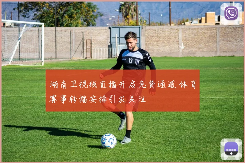 湖南卫视线直播开启免费通道 体育赛事转播安排引发关注