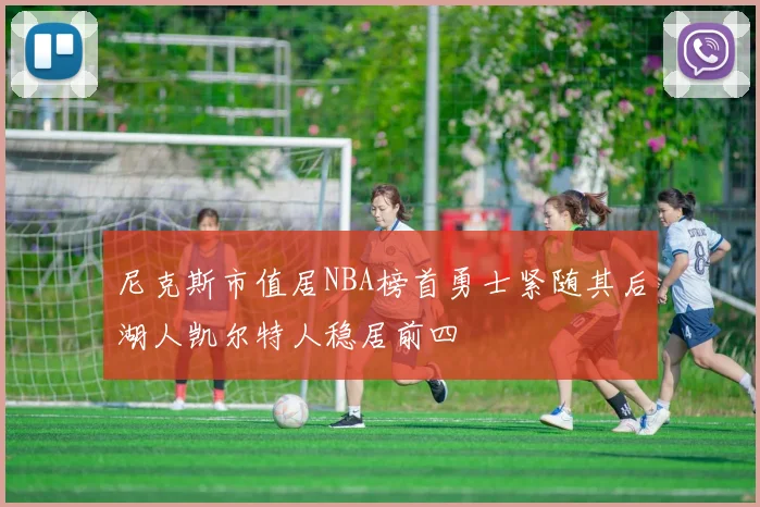 尼克斯市值居NBA榜首勇士紧随其后湖人凯尔特人稳居前四