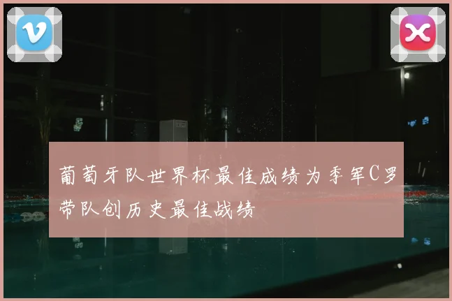 葡萄牙队世界杯最佳成绩为季军C罗带队创历史最佳战绩