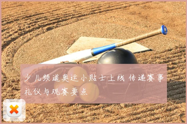 少儿频道奥运小贴士上线 传递赛事礼仪与观赛要点