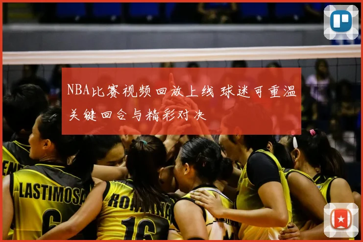 NBA比赛视频回放上线 球迷可重温关键回合与精彩对决