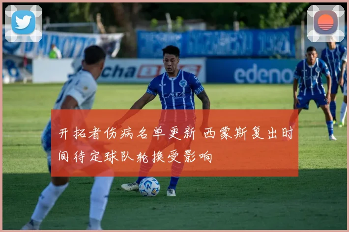 开拓者伤病名单更新 西蒙斯复出时间待定球队轮换受影响