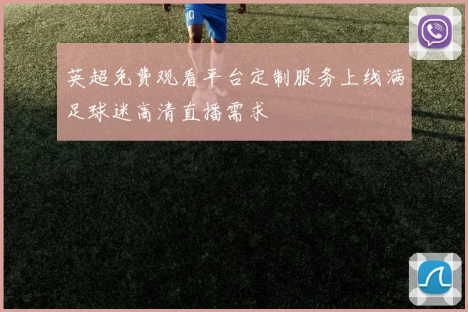 英超免费观看平台定制服务上线满足球迷高清直播需求