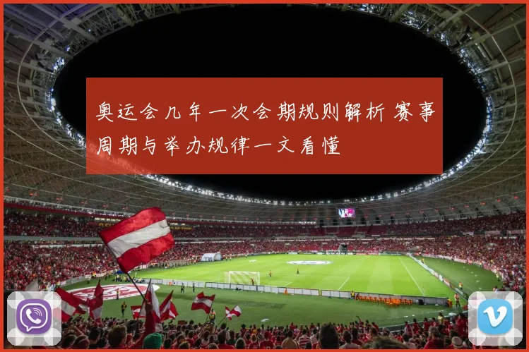 奥运会几年一次会期规则解析 赛事周期与举办规律一文看懂