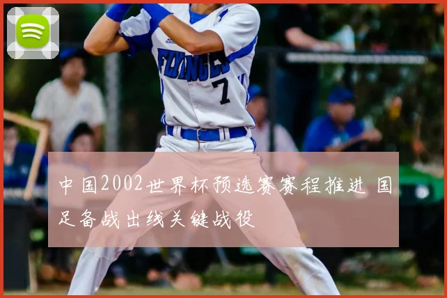 中国2002世界杯预选赛赛程推进 国足备战出线关键战役