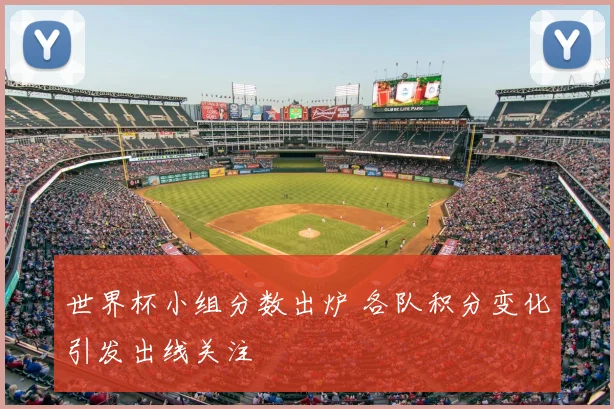 世界杯小组分数出炉 各队积分变化引发出线关注
