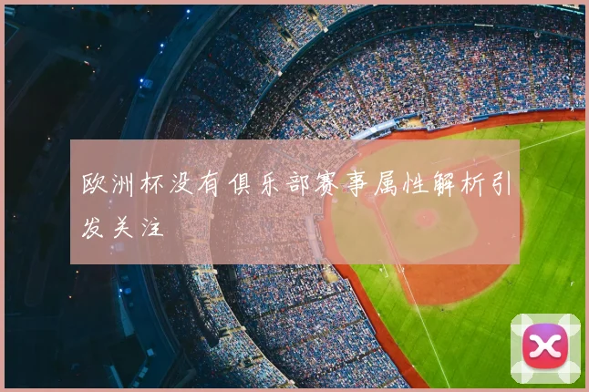 欧洲杯没有俱乐部赛事属性解析引发关注