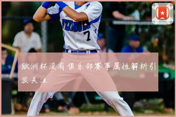 欧洲杯没有俱乐部赛事属性解析引发关注