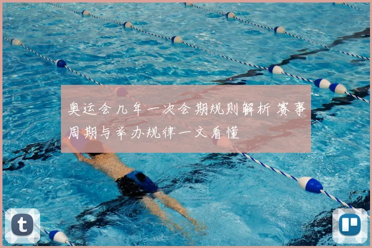 奥运会几年一次会期规则解析 赛事周期与举办规律一文看懂